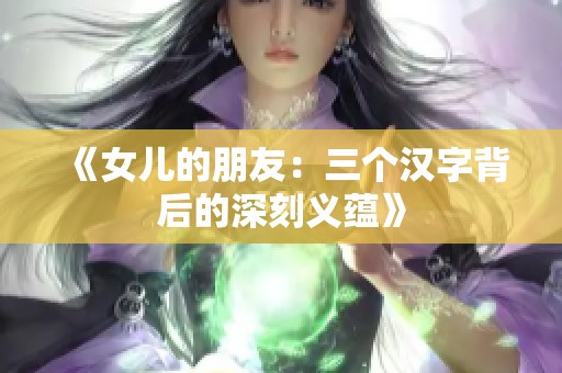 《女儿的朋友：三个汉字背后的深刻义蕴》