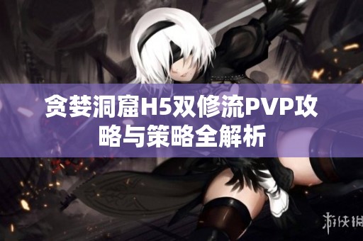 贪婪洞窟H5双修流PVP攻略与策略全解析