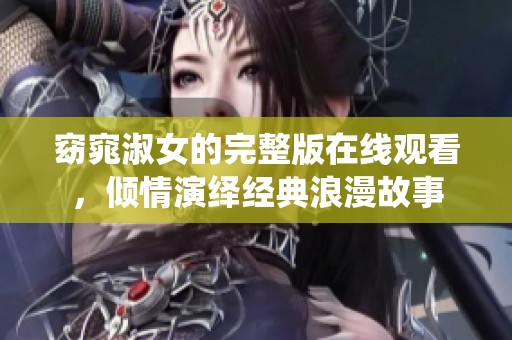 窈窕淑女的完整版在线观看，倾情演绎经典浪漫故事