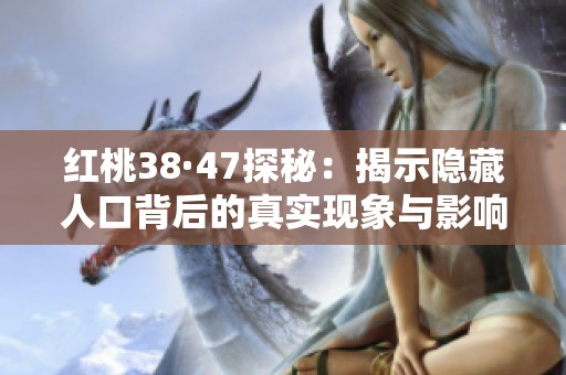 红桃38·47探秘：揭示隐藏人口背后的真实现象与影响