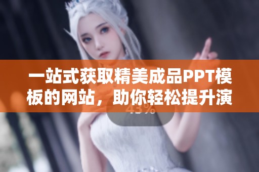 一站式获取精美成品PPT模板的网站，助你轻松提升演示效果