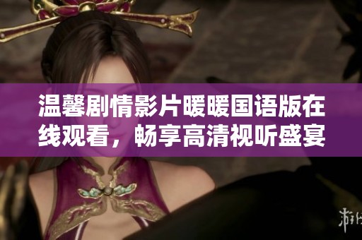 温馨剧情影片暖暖国语版在线观看，畅享高清视听盛宴