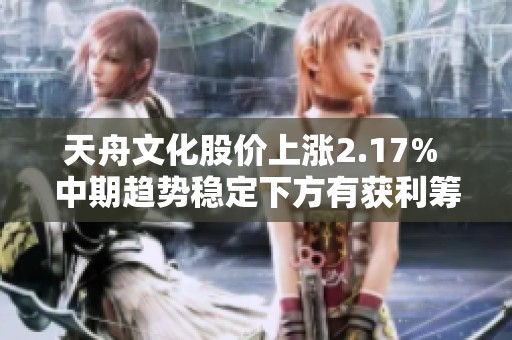 天舟文化股价上涨2.17% 中期趋势稳定下方有获利筹码积累