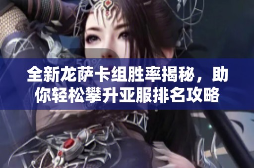 全新龙萨卡组胜率揭秘，助你轻松攀升亚服排名攻略