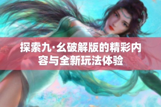 探索九·幺破解版的精彩内容与全新玩法体验