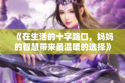 《在生活的十字路口，妈妈的智慧带来最温暖的选择》