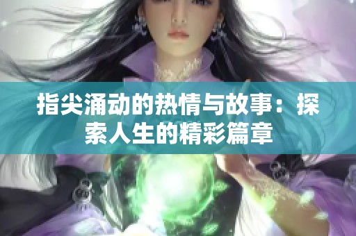 指尖涌动的热情与故事：探索人生的精彩篇章