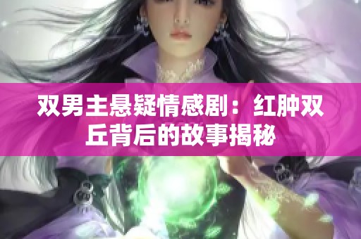 双男主悬疑情感剧：红肿双丘背后的故事揭秘