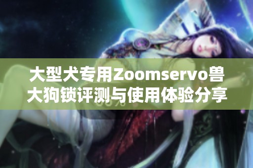 大型犬专用Zoomservo兽大狗锁评测与使用体验分享