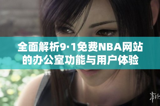 全面解析9·1免费NBA网站的办公室功能与用户体验