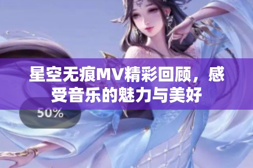 星空无痕MV精彩回顾，感受音乐的魅力与美好