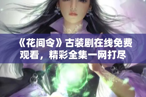 《花间令》古装剧在线免费观看，精彩全集一网打尽