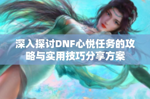 深入探讨DNF心悦任务的攻略与实用技巧分享方案