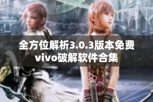 全方位解析3.0.3版本免费vivo破解软件合集