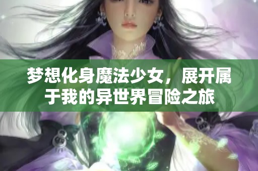 梦想化身魔法少女，展开属于我的异世界冒险之旅