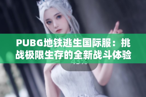 PUBG地铁逃生国际服：挑战极限生存的全新战斗体验