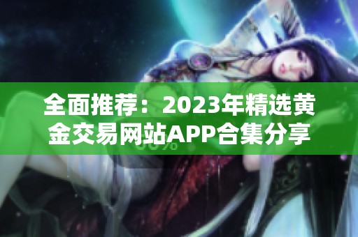 全面推荐：2023年精选黄金交易网站APP合集分享