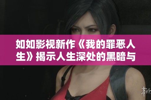 如如影视新作《我的罪恶人生》揭示人生深处的黑暗与救赎