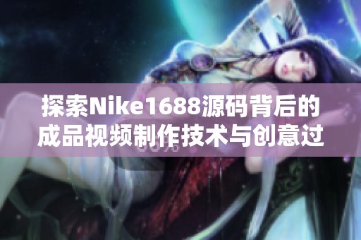 探索Nike1688源码背后的成品视频制作技术与创意过程