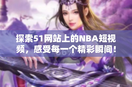 探索51网站上的NBA短视频，感受每一个精彩瞬间！