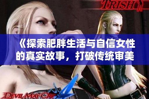 《探索肥胖生活与自信女性的真实故事，打破传统审美观》