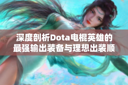 深度剖析Dota电棍英雄的最强输出装备与理想出装顺序