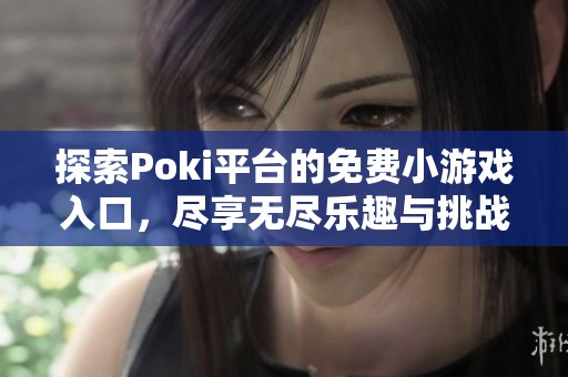 探索Poki平台的免费小游戏入口，尽享无尽乐趣与挑战