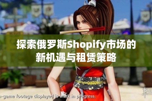 探索俄罗斯Shopify市场的新机遇与租赁策略