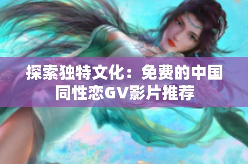 探索独特文化：免费的中国同性恋GV影片推荐