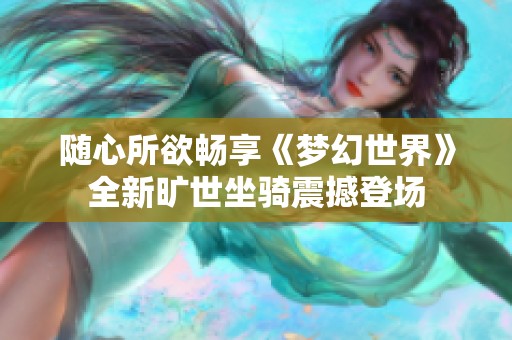 随心所欲畅享《梦幻世界》全新旷世坐骑震撼登场