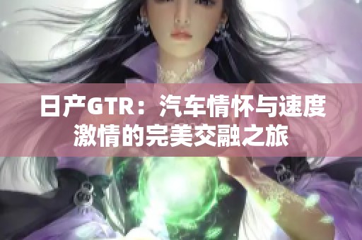 日产GTR：汽车情怀与速度激情的完美交融之旅