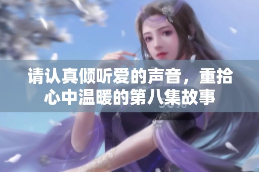 请认真倾听爱的声音，重拾心中温暖的第八集故事