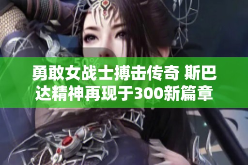 勇敢女战士搏击传奇 斯巴达精神再现于300新篇章