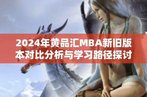 2024年黄品汇MBA新旧版本对比分析与学习路径探讨