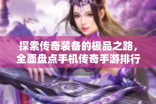 探索传奇装备的极品之路，全面盘点手机传奇手游排行榜