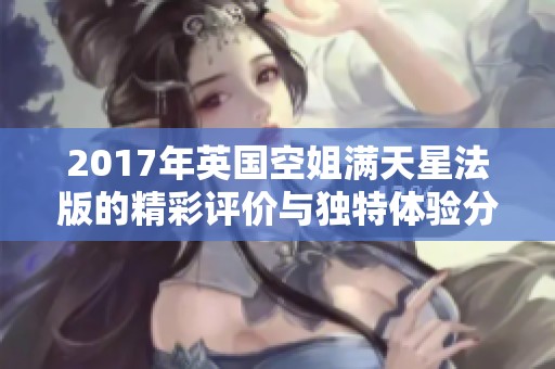 2017年英国空姐满天星法版的精彩评价与独特体验分析