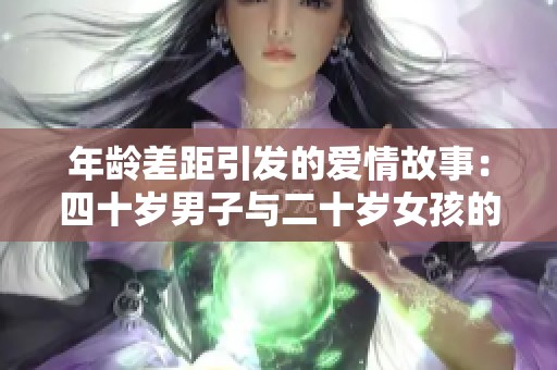 年龄差距引发的爱情故事：四十岁男子与二十岁女孩的心灵碰撞