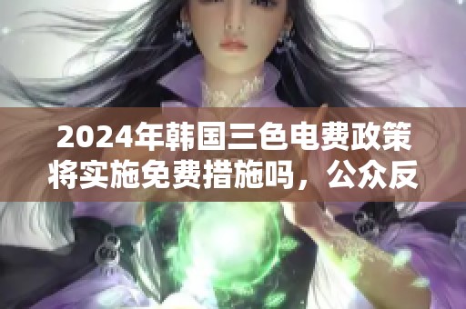 2024年韩国三色电费政策将实施免费措施吗，公众反应如何