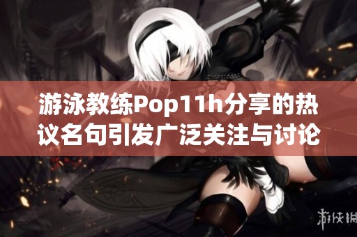 游泳教练Pop11h分享的热议名句引发广泛关注与讨论