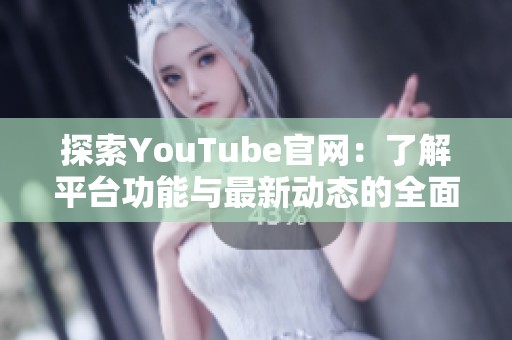 探索YouTube官网：了解平台功能与最新动态的全面指南