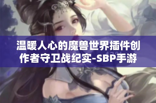 温暖人心的魔兽世界插件创作者守卫战纪实-SBP手游新篇章