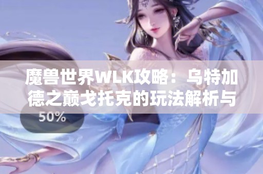 魔兽世界WLK攻略：乌特加德之巅戈托克的玩法解析与技巧分享