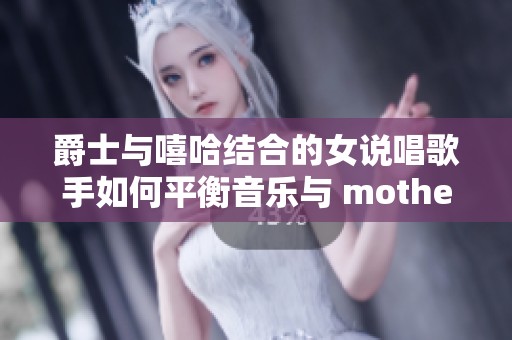 爵士与嘻哈结合的女说唱歌手如何平衡音乐与 motherhood