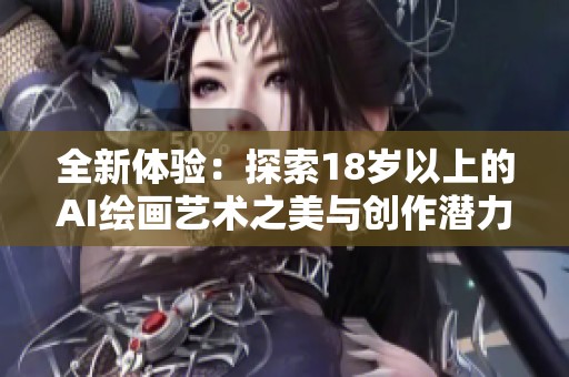 全新体验：探索18岁以上的AI绘画艺术之美与创作潜力