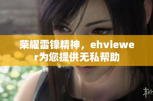 荣耀雷锋精神，ehviewer为您提供无私帮助