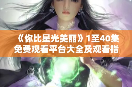 《你比星光美丽》1至40集免费观看平台大全及观看指南