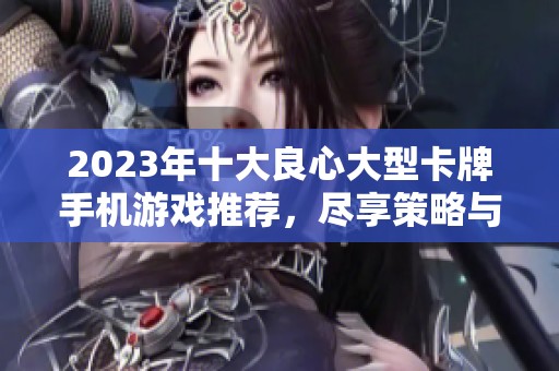 2023年十大良心大型卡牌手机游戏推荐，尽享策略与乐趣