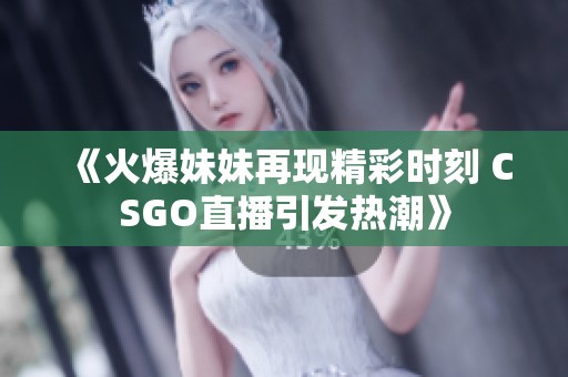 《火爆妹妹再现精彩时刻 CSGO直播引发热潮》