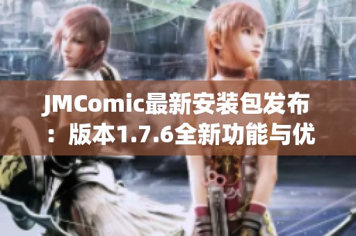 JMComic最新安装包发布：版本1.7.6全新功能与优化介绍