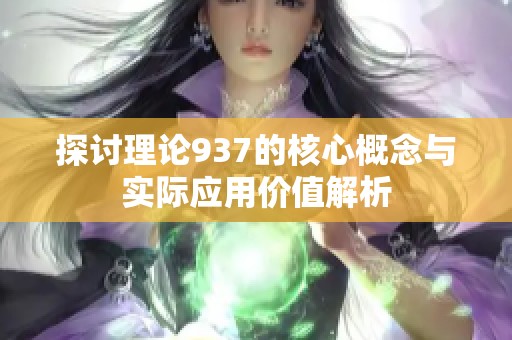 探讨理论937的核心概念与实际应用价值解析